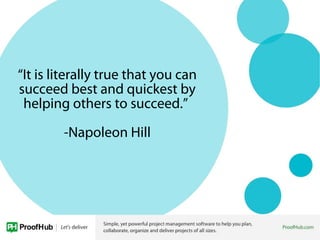 “It is literally true that you can
succeed best and quickest by
helping others to succeed.”
-Napoleon Hill
 