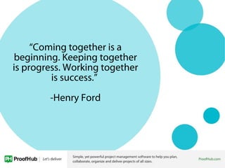“Coming together is a
beginning. Keeping together
is progress. Working together
is success.”
-Henry Ford
 