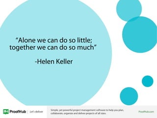 “Alone we can do so little;
together we can do so much”
-Helen Keller
 