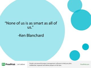 “None of us is as smart as all of
us.”
-Ken Blanchard
 