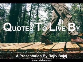 QUOTES TO LIVE BY
A Presentation By Rajiv Bajaj
www.rajivbajaj.net
 