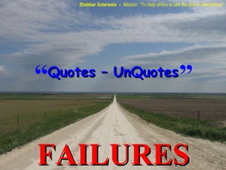 Quotes – UnQuotes FAILURES Shabbar Suterwala  –  Mission  &quot;To Help others to see the best in themselves&quot; “  ” 