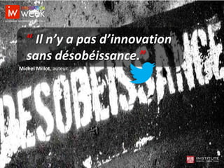 Michel Millot, auteur
“ Il n’y a pas d’innovation
sans désobéissance.”
 