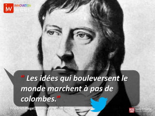 “ Les idées qui bouleversent le
monde marchent à pas de
colombes.”
Friedrich Hegel, philosophe Allemand
 