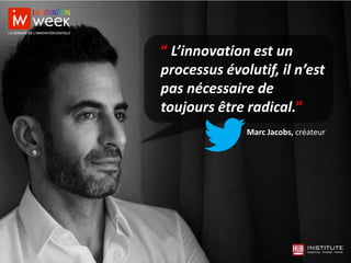 Marc Jacobs, créateur
“ L’innovation est un
processus évolutif, il n’est
pas nécessaire de
toujours être radical.”
 