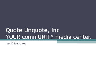 Quote Unquote, Inc YOUR commUNITY media center. by EricaJones 