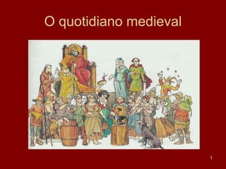 O quotidiano medieval




                        1
 