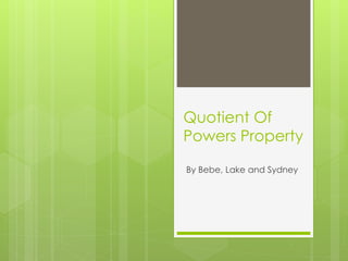 Quotient Of 
Powers Property 
By Bebe, Lake and Sydney 
 