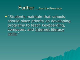 Further… from the Pew study “Students maintain that schools should place priority on developing programs to teach keyboarding, computer, and  Internet literacy skills .” 