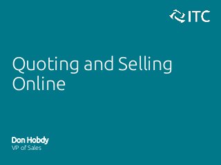 Quoting and Selling
Online
Don Hobdy
VP of Sales
 