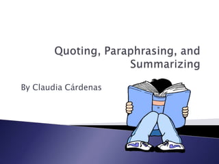 Quoting, Paraphrasing, and Summarizing By Claudia Cárdenas 