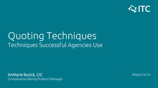 Quoting Techniques
Techniques Successful Agencies Use
AnMarie Bozick, CIC
Comparative Rating Product Manager
#AgentCon16
 