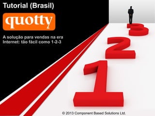 Tutorial (Brasil)



A solução para vendas na era
Internet: tão fácil como 1-2-3




                             © 2013 Component Based Solutions Ltd.
 