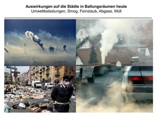 Auswirkungen auf die Städte in Ballungsräumen heute
immer weiter wachsende Megacities und Metropolregionen
 