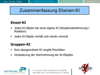 Einzel-KI Jedes KI-Objekt hat seine eigene KI (Situationsbestimmung / Reaktion)  Jedes KI-Objekt verhält sich intuitiv sinnvoll Gruppen-KI Eine übergeordnete KI vergibt Prioritäten Veränderung der Wahrnehmung der KI-Objekte Zusammenfassung Ebenen-KI 