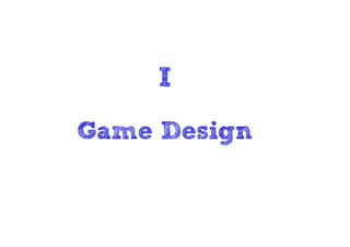 I
Game Design
 