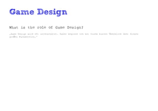 Game Design
What is the role of Game Design?
„Game Design wird oft unterschätzt. Daher beginne ich mit einem kurzen Überblick über diesen
großen Fachbereich.“
 