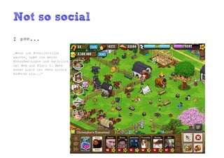 Not so social
I see...

„Wenn ich Frontierville
spiele, habe ich meine
Freundes-Liste und natürlich
ist Bob auf Platz 1. Aber
diese Liste ist doch nichts
Anderes als...“
 