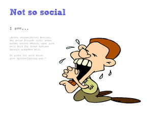 Not so social
I see...

„Einen verzweifelten Bettler,
der seine Freunde nicht schon
wieder nerven möchte, aber auch
kein Geld für diese endlose
Spirale ausgeben will.

So sieht für mich keine
gute Spielerfahrung aus.“
 