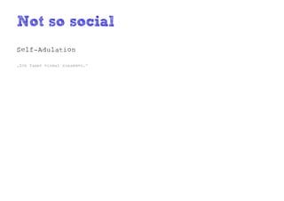 Not so social
Self-Adulation

„Ich fasse einmal zusammen.“
 