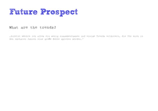 Future Prospect
What are the trends?

„Zuletzt möchte ich alles ein wenig zusammenfassen und einige Trends erläutern, die für mich in
den nächsten Jahren eine große Rolle spielen werden.“
 