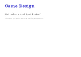 Game Design
What makes a good Game Design?

„Die Frage ist daher, was gutes Game Design ausmacht?“
 