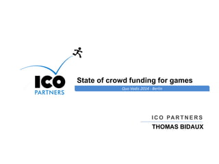Online Games Consulting & Services
Quo Vadis 2014 - Berlin
State of crowd funding for games
I C O PAR T N E R S
THOMAS BIDAUX
 