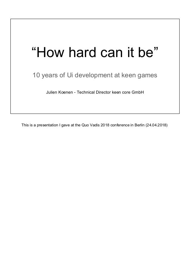 “How hard can it be”
10 years of Ui development at keen games
Julien Koenen - Technical Director keen core GmbH
This is a ...