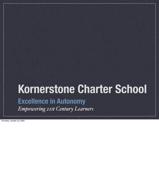 Kornerstone Charter School	
                  Excellence in Autonomy
                  Empowering 21st Century Learners
                                           1
Thursday, October 22, 2009
 