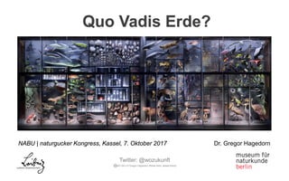 NABU | naturgucker Kongress, Kassel, 7. Oktober 2017 Dr. Gregor Hagedorn
Quo Vadis Erde?
Twitter: @wozukunft
BY-SA 4.0 Gregor Hagedorn (Bilder teilw. abweichend)
 