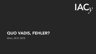 QUO VADIS, FEHLER?
Wien, 24.01.2018
 
