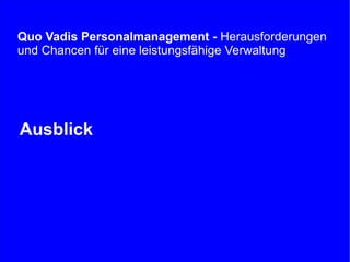 Quo Vadis Personalmanagement - Herausforderungen
und Chancen für eine leistungsfähige Verwaltung

Ausblick

Stefan Döring,...
