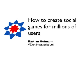 How to create social
games for millions of
users
Bastian Hofmann
VZnet Netzwerke Ltd.
 