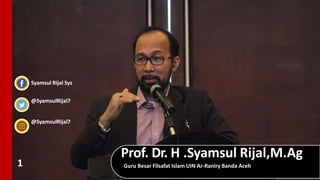 1
Syamsul Rijal Sys
@SyamsulRijal7
@SyamsulRijal7
Prof. Dr. H .Syamsul Rijal,M.Ag
Guru Besar Filsafat Islam UIN Ar-Raniry Banda Aceh
 