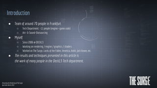 Dissecting the Rendering of The Surge
Quo Vadis Berlin 2018
Introduction
● Team of around 70 people in Frankfurt
○ Tech De...