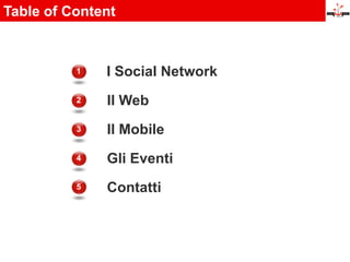 Table of Content



          1   I Social Network
          2   Il Web
          3   Il Mobile
          4   Gli Eventi
          5   Contatti
 