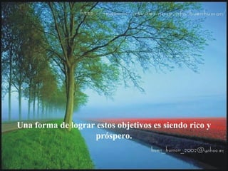 Una forma de lograr estos objetivos es siendo rico y
próspero.
 