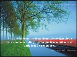 Esto queda demostrado poniendo como ejemplos a
países como la India y Egipto que tienen mil años de
antigüedad y son pobres.
 