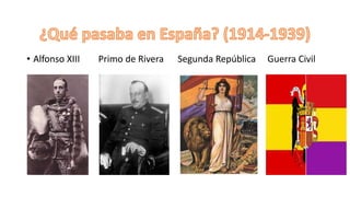 • Alfonso XIII Primo de Rivera Segunda República Guerra Civil• Alfonso XIII
 
