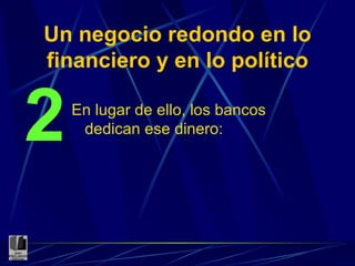Un negocio redondo en lo financiero y en lo político En lugar de ello, los bancos dedican ese dinero: 2 