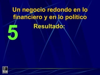 Un negocio redondo en lo financiero y en lo político Resultado: 5 