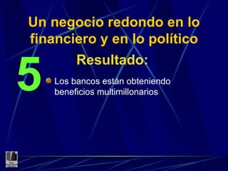 Un negocio redondo en lo financiero y en lo político Resultado: 5 Los bancos están obteniendo beneficios multimillonarios 