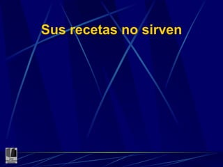 Sus recetas no sirven 