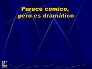 Parece cómico,  pero es dramático 