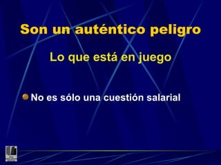 Son un auténtico peligro Lo que está en juego No es sólo una cuestión salarial 