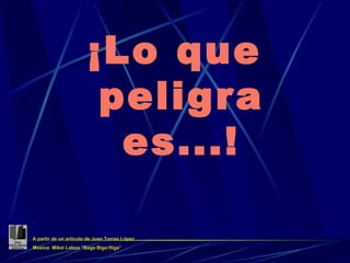 ¡Lo que peligra es...! A partir de un artículo de Juan Torres López Música: Mikel Laboa “Baga Biga Higa” 