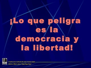 ¡Lo que peligra es la democracia y la libertad! A partir de un artículo de Juan Torres López Música: Mikel Laboa “Baga Biga Higa” 