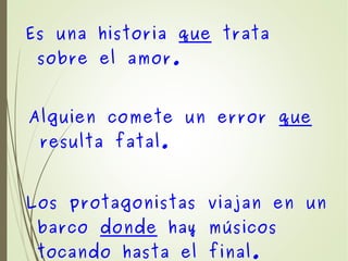 Es una historia que trata
sobre el amor.
Alguien comete un error que
resulta fatal.
Los protagonistas viajan en un
barco donde hay músicos
tocando hasta el final.
 