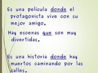 Es una película donde el
protagonista vive con su
mejor amigo.
Hay escenas que son muy
divertidas.
Es una historia donde hay
muertos caminando por las
calles.
 