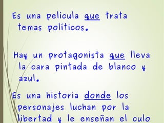 Es una película que trata
temas políticos.
Hay un protagonista que lleva
la cara pintada de blanco y
azul.
Es una historia donde los
personajes luchan por la
libertad y le enseñan el culo
 